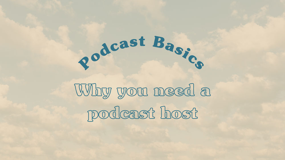 Podcasting Basics: Why you need a podcast host