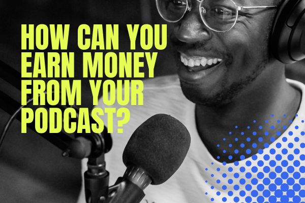 How Can You Earn Money From Your Podcast?