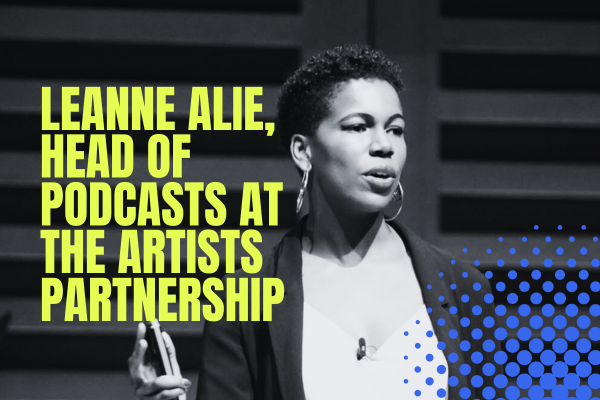 Meet Leanne Alie, Head of Podcasts at The Artists Partnership