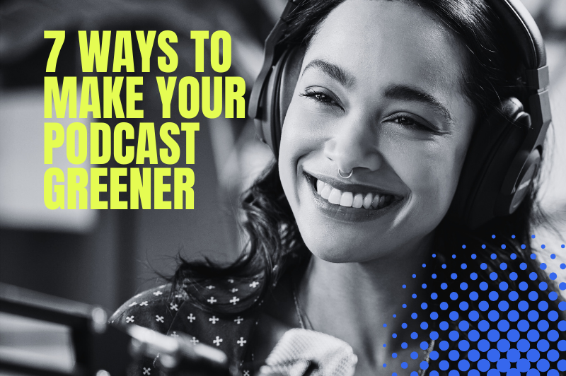 7 Ways To Make Your Podcast Greener
